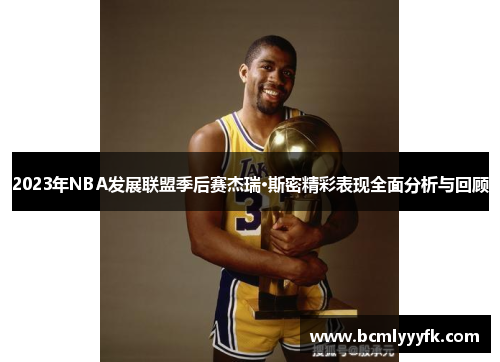 2023年NBA发展联盟季后赛杰瑞·斯密精彩表现全面分析与回顾